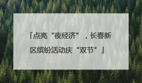 点亮“夜经济”，长春新区缤纷活动庆“双节”