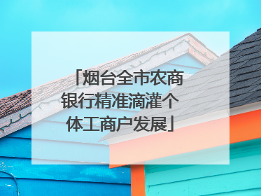 烟台全市农商银行精准滴灌个体工商户发展