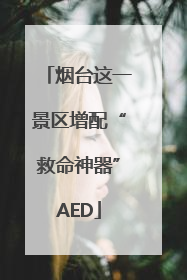 烟台这一景区增配“救命神器”AED
