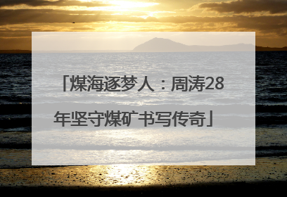 煤海逐梦人：周涛28年坚守煤矿书写传奇