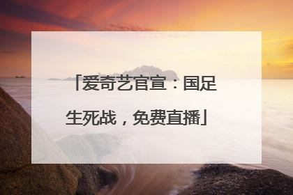 爱奇艺官宣：国足生死战，免费直播