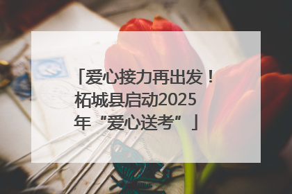 爱心接力再出发！柘城县启动2025年“爱心送考”