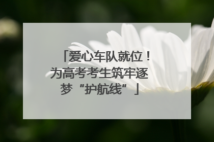 爱心车队就位！为高考考生筑牢逐梦“护航线”