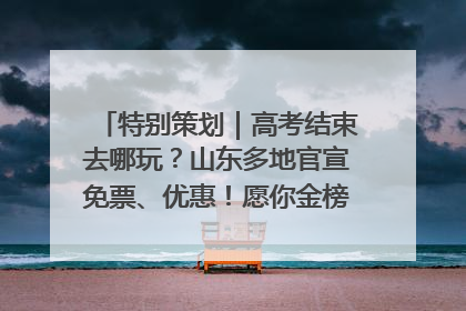 特别策划｜高考结束去哪玩？山东多地官宣免票、优惠！愿你金榜题名，更愿你在旅途中找到新的自己！