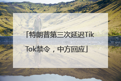 特朗普第三次延迟TikTok禁令，中方回应