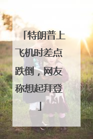 特朗普上飞机时差点跌倒，网友称想起拜登