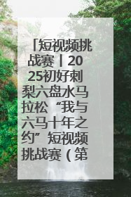 短视频挑战赛丨2025初好刺梨六盘水马拉松“我与六马十年之约”短视频挑战赛（第一阶段）即将开启