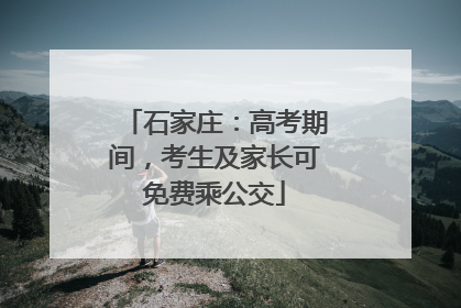 石家庄：高考期间，考生及家长可免费乘公交