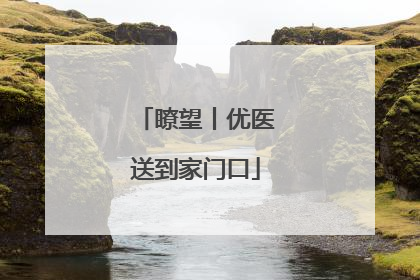 瞭望丨优医送到家门口