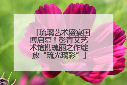 琉璃艺术盛宴国博启幕！彭青艾艺术馆携瑰丽之作绽放“琉光璃彩”