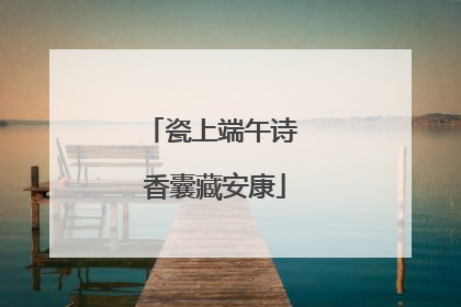 瓷上端午诗 香囊藏安康