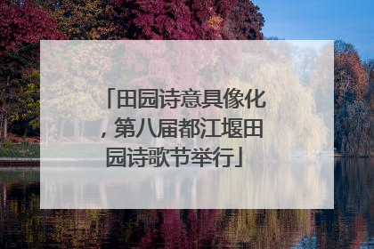 田园诗意具像化，第八届都江堰田园诗歌节举行