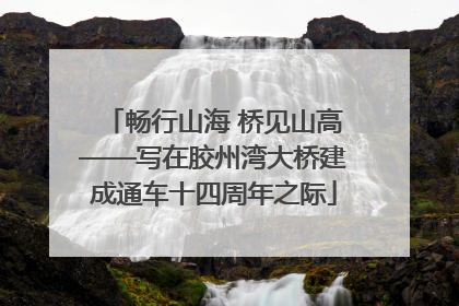 畅行山海 桥见山高——写在胶州湾大桥建成通车十四周年之际