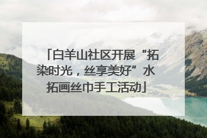 白羊山社区开展“拓染时光，丝享美好”水拓画丝巾手工活动