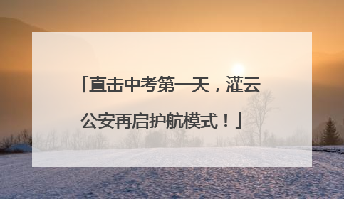 直击中考第一天，灌云公安再启护航模式！