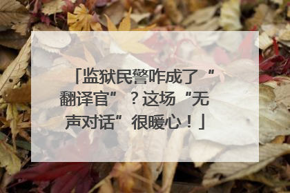监狱民警咋成了“翻译官”？这场“无声对话”很暖心！