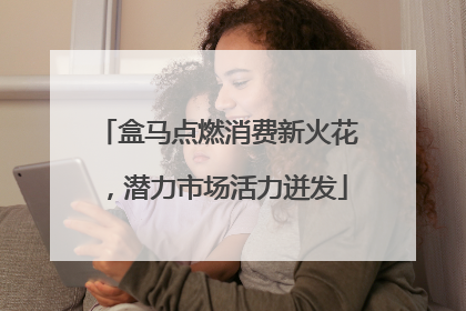 盒马点燃消费新火花，潜力市场活力迸发