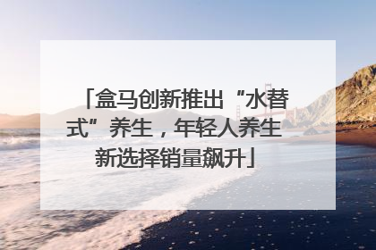 盒马创新推出“水替式”养生，年轻人养生新选择销量飙升