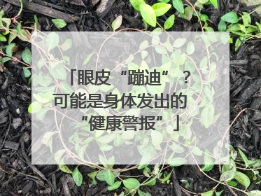 眼皮“蹦迪”？可能是身体发出的“健康警报”