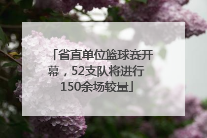 省直单位篮球赛开幕，52支队将进行150余场较量