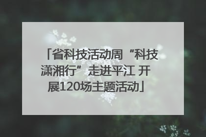省科技活动周“科技潇湘行”走进平江 开展120场主题活动