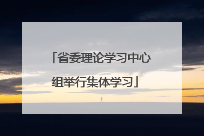 省委理论学习中心组举行集体学习