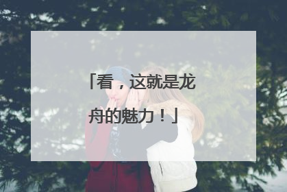 看，这就是龙舟的魅力！