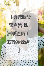 真诚服务获点赞 株洲联通员工获致谢锦旗