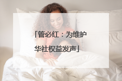 管必红：为维护华社权益发声