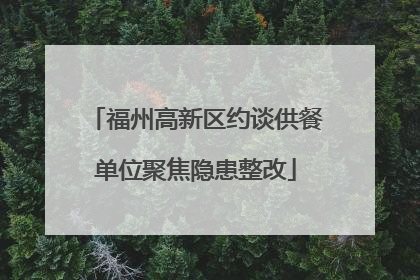 福州高新区约谈供餐单位聚焦隐患整改
