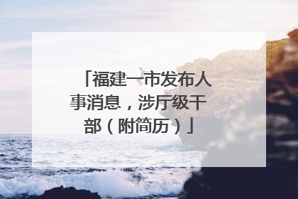 福建一市发布人事消息，涉厅级干部（附简历）