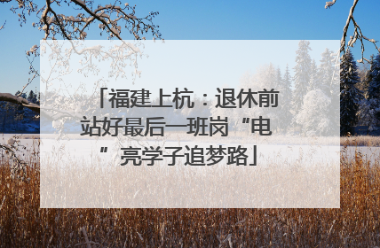 福建上杭：退休前站好最后一班岗“电”亮学子追梦路