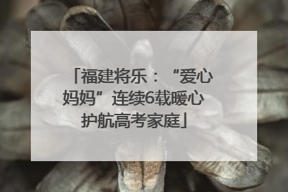福建将乐：“爱心妈妈”连续6载暖心护航高考家庭
