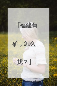 福建有矿，怎么找？