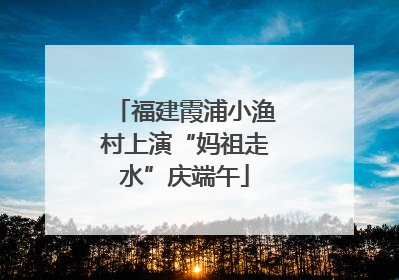 福建霞浦小渔村上演“妈祖走水”庆端午
