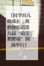 科学育儿助成长，黄鹤楼街道第九届“萌宝爬爬赛”圆满举行