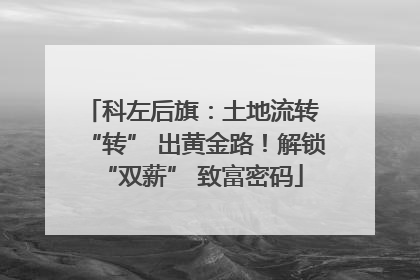 科左后旗：土地流转 “转” 出黄金路！解锁 “双薪” 致富密码