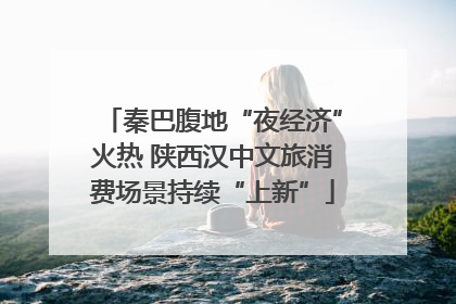 秦巴腹地“夜经济”火热 陕西汉中文旅消费场景持续“上新”