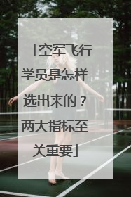 空军飞行学员是怎样选出来的？两大指标至关重要