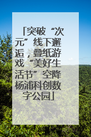 突破“次元”线下邂逅，叠纸游戏“美好生活节”空降杨浦科创数字公园