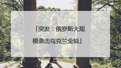 突发：俄罗斯大规模袭击乌克兰全境