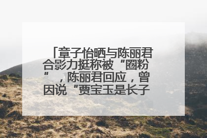章子怡晒与陈丽君合影力挺称被“圈粉”，陈丽君回应，曾因说“贾宝玉是长子长孙”惹争议