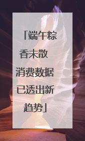 端午粽香未散 消费数据已透出新趋势