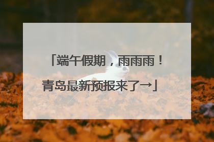 端午假期，雨雨雨！青岛最新预报来了→