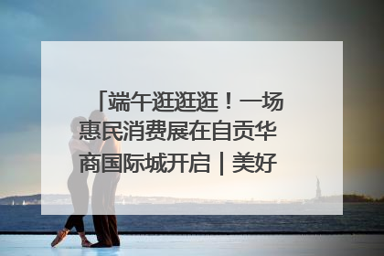 端午逛逛逛！一场惠民消费展在自贡华商国际城开启｜美好生活有“盐”味