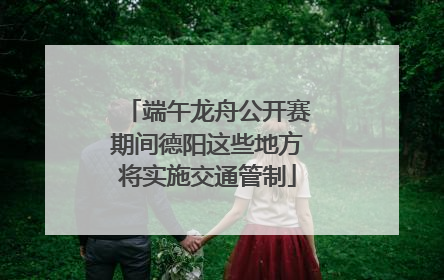 端午龙舟公开赛期间德阳这些地方将实施交通管制