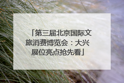 第三届北京国际文旅消费博览会：大兴展位亮点抢先看