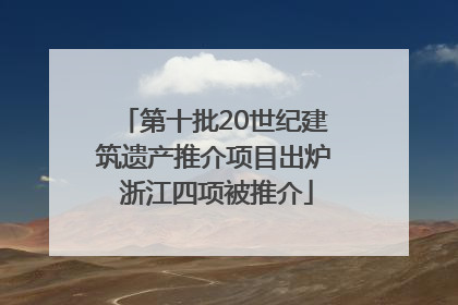 第十批20世纪建筑遗产推介项目出炉 浙江四项被推介