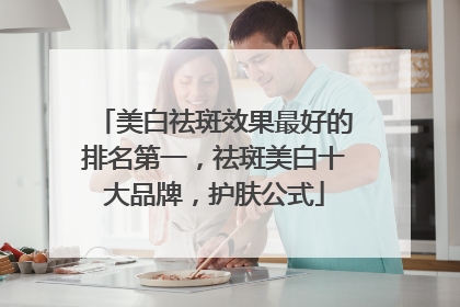 美白祛斑效果最好的排名第一，祛斑美白十大品牌，护肤公式
