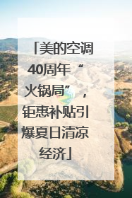 美的空调40周年“火锅局”，钜惠补贴引爆夏日清凉经济